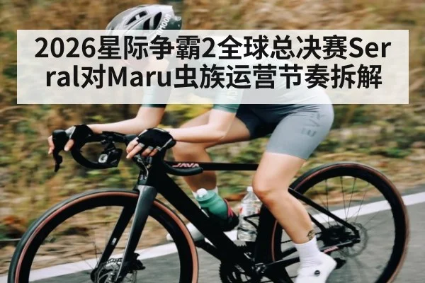 2026星际争霸2全球总决赛Serral对Maru虫族运营节奏拆解