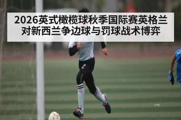 2026英式橄榄球秋季国际赛英格兰对新西兰争边球与罚球战术博弈